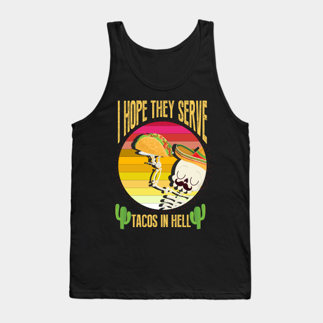I Hope They Serve Tacos In Hell - I Hope They Serve Tacos In Hell - Tank Top | TeePublic